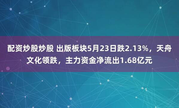 配资炒股炒股 出版板块5月23日跌2.13%，天舟文化领跌，主力资金净流出1.68亿元