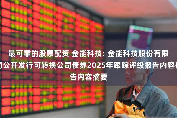 最可靠的股票配资 金能科技: 金能科技股份有限公司公开发行可转换公司债券2025年跟踪评级报告内容摘要