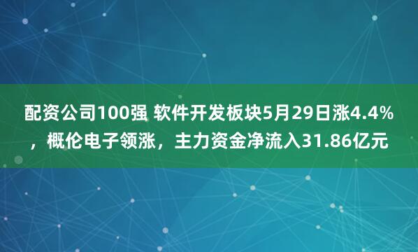 配资公司100强 软件开发板块5月29日涨4.4%，概伦电子领涨，主力资金净流入31.86亿元