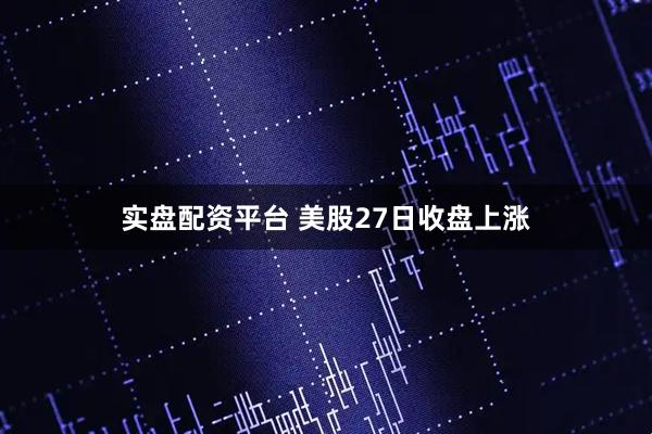 实盘配资平台 美股27日收盘上涨